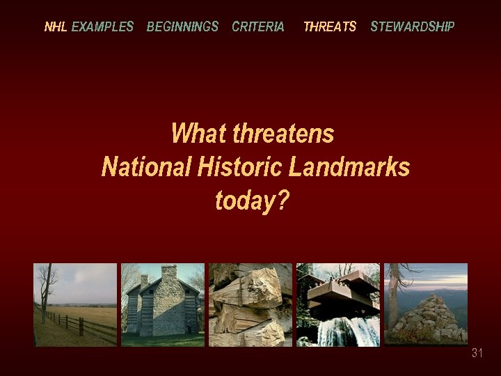 NHL EXAMPLES BEGINNINGS CRITERIA THREATS STEWARDSHIP What threatens National Historic Landmarks today? 31 