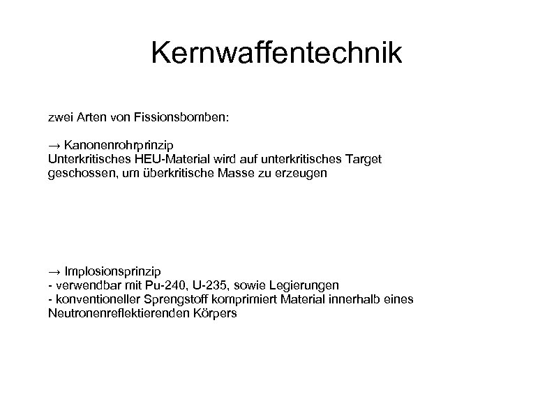 Kernwaffentechnik zwei Arten von Fissionsbomben: → Kanonenrohrprinzip Unterkritisches HEU-Material wird auf unterkritisches Target geschossen,