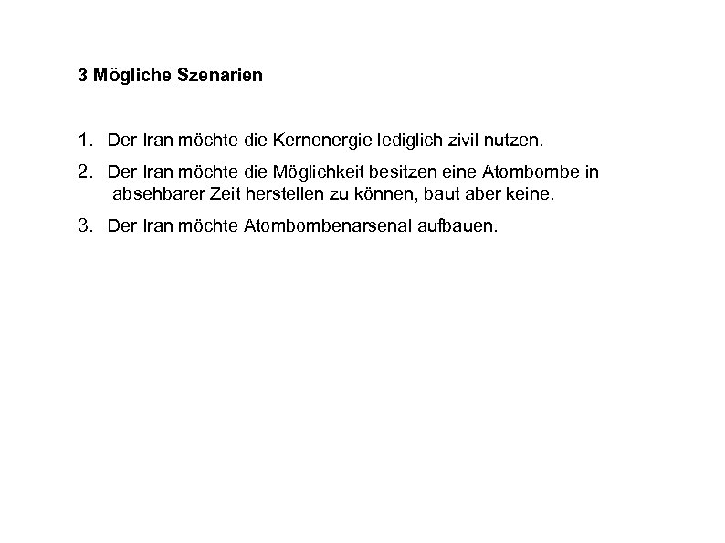 3 Mögliche Szenarien 1. Der Iran möchte die Kernenergie lediglich zivil nutzen. 2. Der