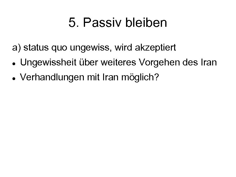 5. Passiv bleiben a) status quo ungewiss, wird akzeptiert Ungewissheit über weiteres Vorgehen des