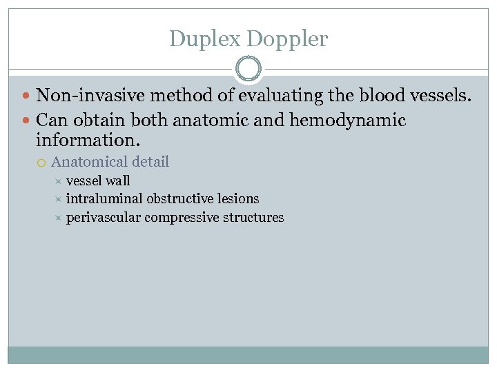 Duplex Doppler Non-invasive method of evaluating the blood vessels. Can obtain both anatomic and