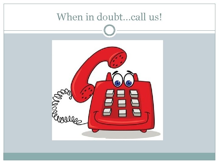 When in doubt…call us! 