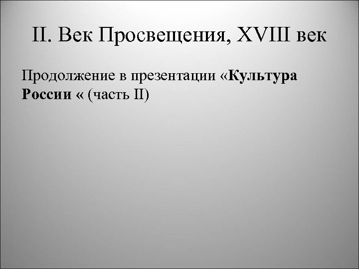 II. Век Просвещения, XVIII век Продолжение в презентации «Культура России « (часть II) 