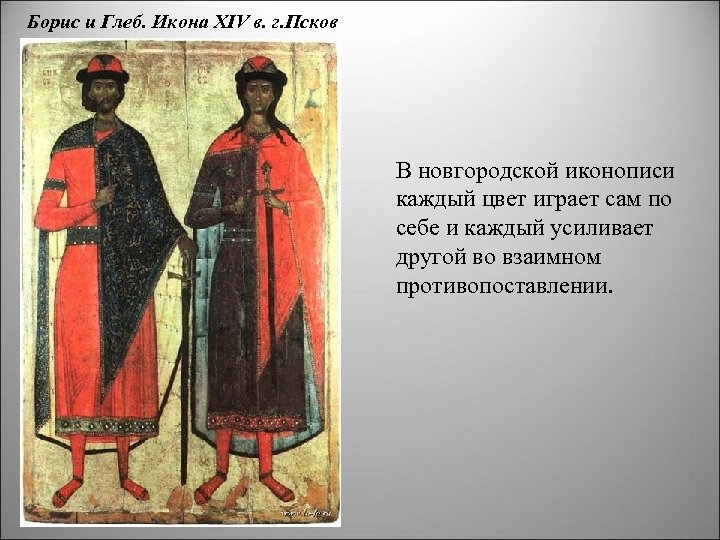 Борис и Глеб. Икона XIV в. г. Псков В новгородской иконописи каждый цвет играет