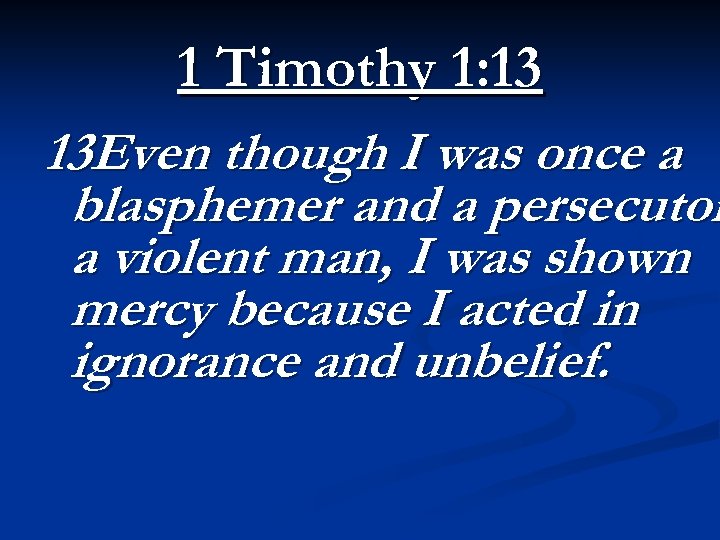 1 Timothy 1: 13 13 Even though I was once a blasphemer and a