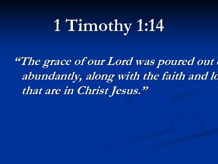 1 Timothy 1: 14 “The grace of our Lord was poured out o abundantly,
