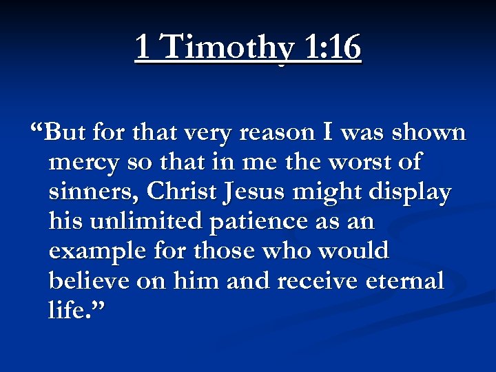 1 Timothy 1: 16 “But for that very reason I was shown mercy so