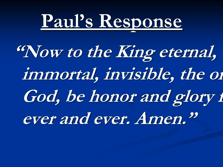 Paul’s Response “Now to the King eternal, immortal, invisible, the on God, be honor