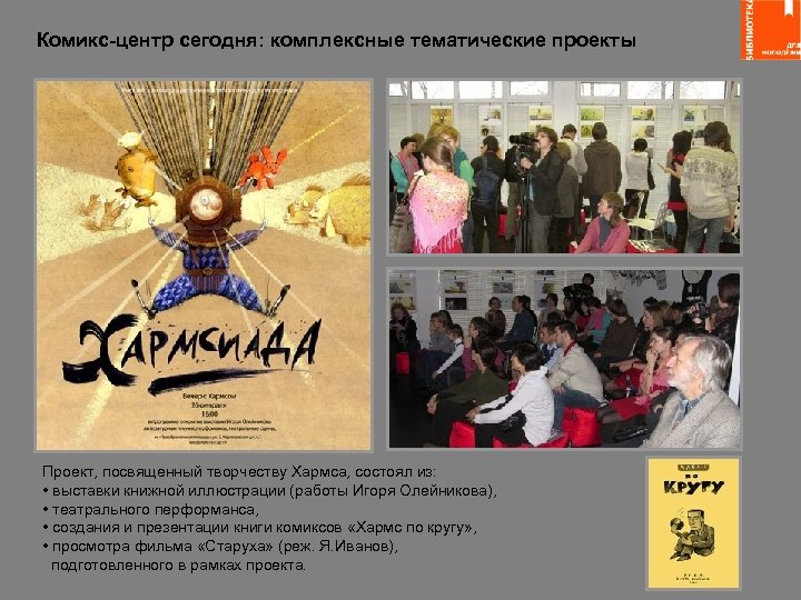 Комикс-центр сегодня: комплексные тематические проекты Проект, посвященный творчеству Хармса, состоял из: • выставки книжной