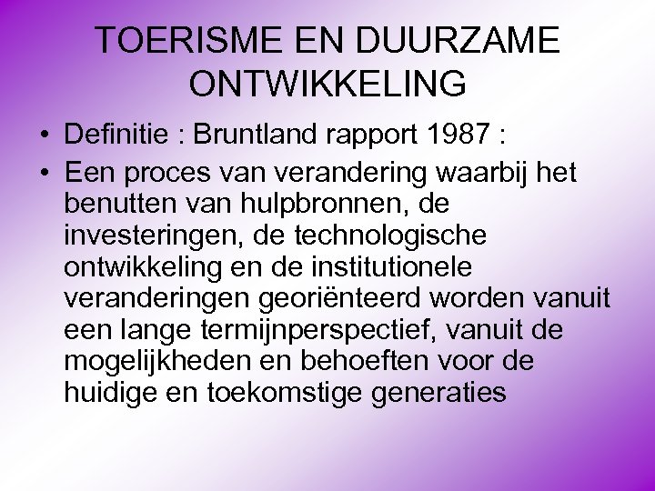 TOERISME EN DUURZAME ONTWIKKELING • Definitie : Bruntland rapport 1987 : • Een proces