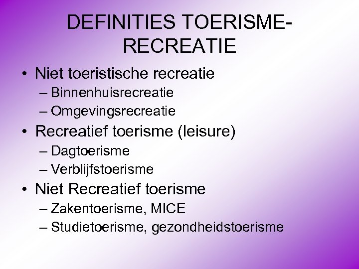 DEFINITIES TOERISMERECREATIE • Niet toeristische recreatie – Binnenhuisrecreatie – Omgevingsrecreatie • Recreatief toerisme (leisure)
