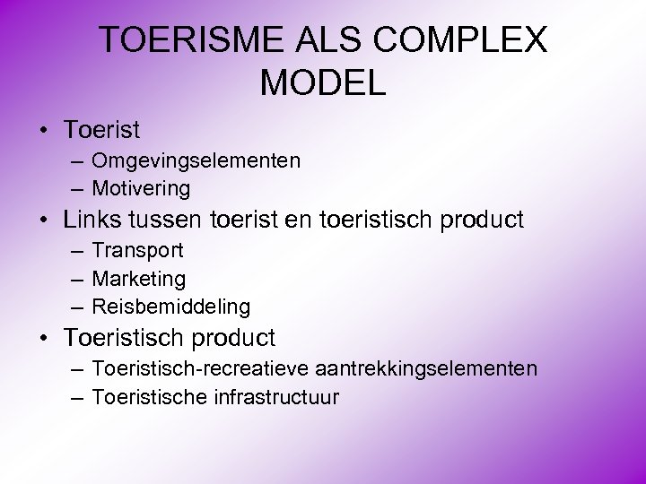 TOERISME ALS COMPLEX MODEL • Toerist – Omgevingselementen – Motivering • Links tussen toeristisch
