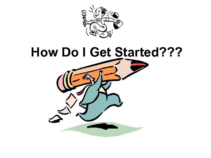 How Do I Get Started? ? ? 
