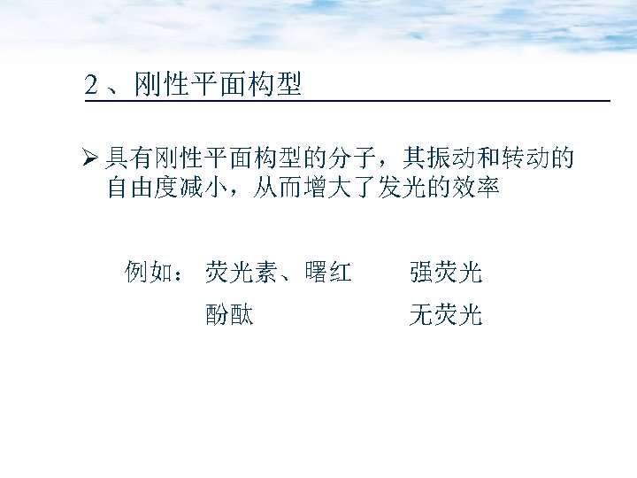 2 、刚性平面构型 Ø 具有刚性平面构型的分子，其振动和转动的 自由度减小，从而增大了发光的效率 例如： 荧光素、曙红 酚酞 强荧光 无荧光 