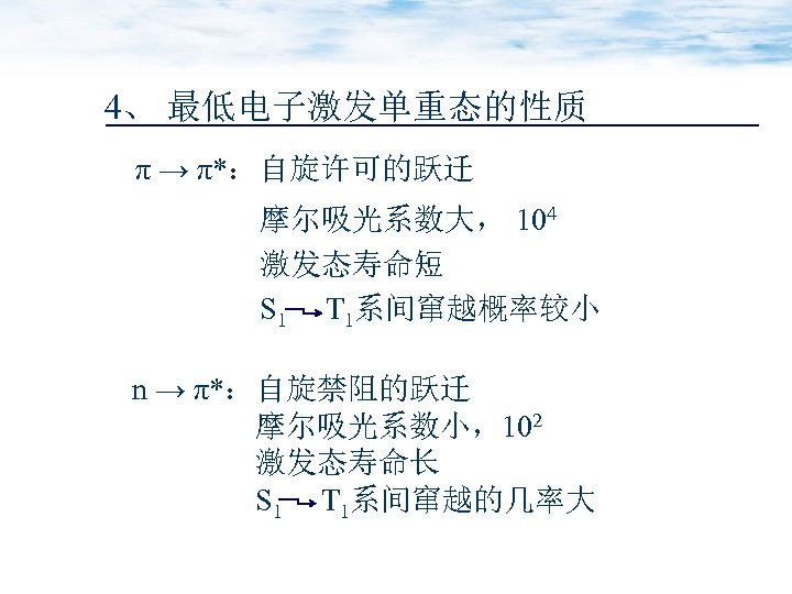 4、 最低电子激发单重态的性质 π → π*：自旋许可的跃迁 摩尔吸光系数大， 104 激发态寿命短 S 1 T 1系间窜越概率较小 n →