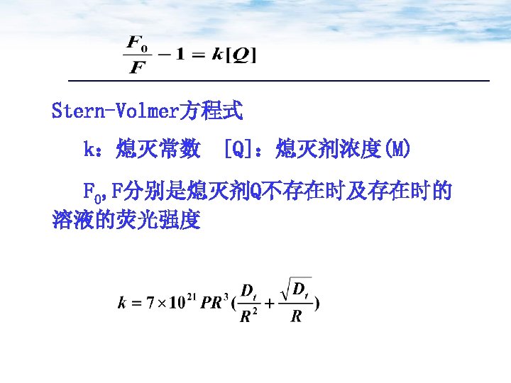 Stern-Volmer方程式 k：熄灭常数 [Q]：熄灭剂浓度(M) F 0, F分别是熄灭剂Q不存在时及存在时的 溶液的荧光强度 