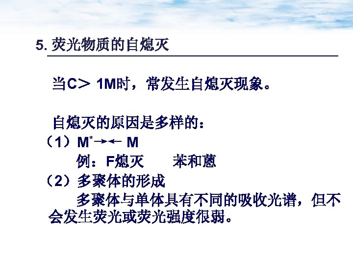 5. 荧光物质的自熄灭 当C＞ 1 M时，常发生自熄灭现象。 自熄灭的原因是多样的： （1）M*→← M 例：F熄灭 苯和蒽 （2）多聚体的形成 多聚体与单体具有不同的吸收光谱，但不 会发生荧光或荧光强度很弱。 