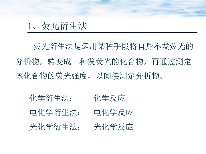 1、荧光衍生法是运用某种手段将自身不发荧光的 分析物，转变成一种发荧光的化合物，再通过测定 该化合物的荧光强度，以间接测定分析物。 化学衍生法： 化学反应 电化学衍生法： 电化学反应 光化学衍生法： 光化学反应 