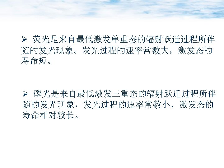 Ø 荧光是来自最低激发单重态的辐射跃迁过程所伴 随的发光现象。发光过程的速率常数大，激发态的 寿命短。 Ø 磷光是来自最低激发三重态的辐射跃迁过程所伴 随的发光现象，发光过程的速率常数小，激发态的 寿命相对较长。 