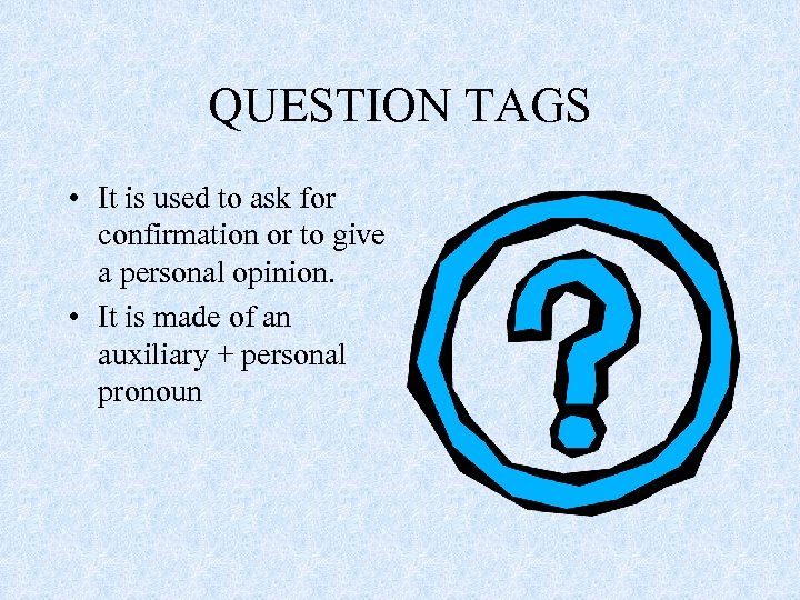 QUESTION TAGS • It is used to ask for confirmation or to give a