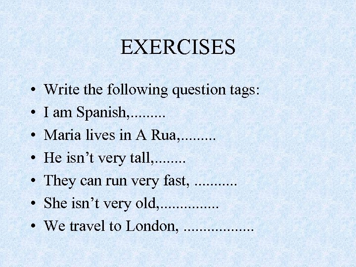 EXERCISES • • Write the following question tags: I am Spanish, . . Maria