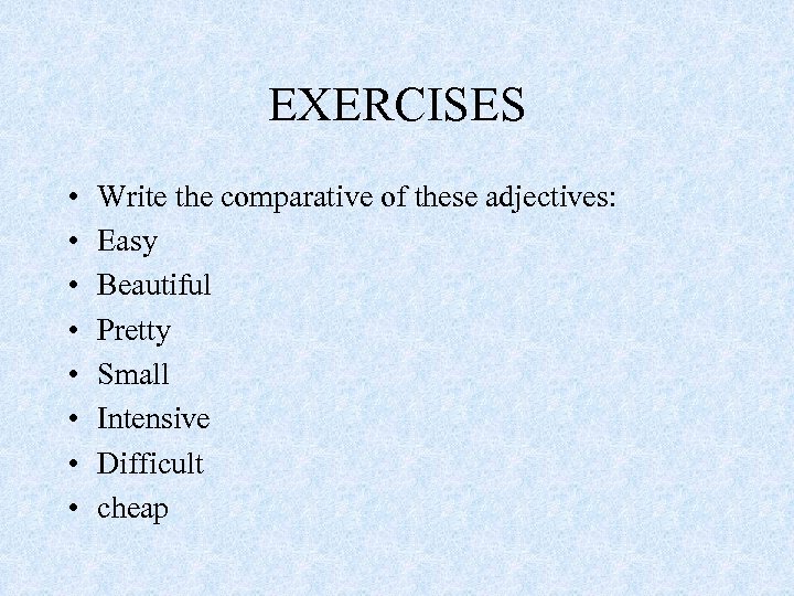 EXERCISES • • Write the comparative of these adjectives: Easy Beautiful Pretty Small Intensive
