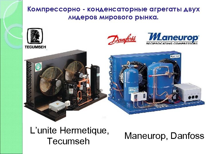 Компрессорно - конденсаторные агрегаты двух лидеров мирового рынка. L’unite Hermetique, Maneurop, Danfoss Tecumseh 