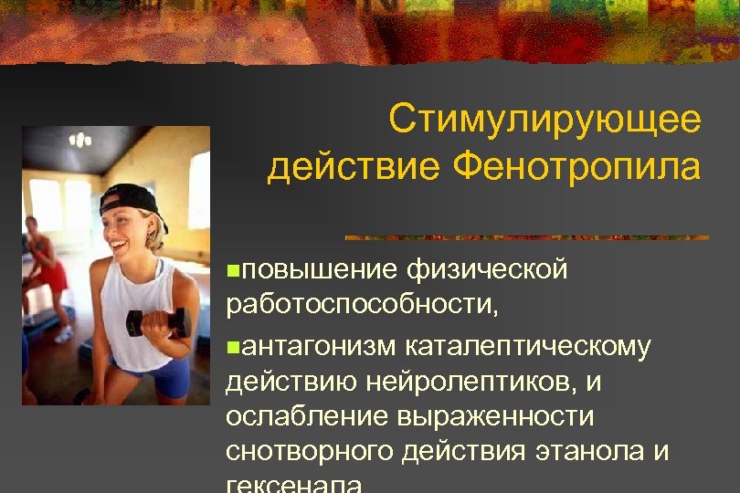 Стимулирующее действие Фенотропила nповышение физической работоспособности, nантагонизм каталептическому действию нейролептиков, и ослабление выраженности снотворного