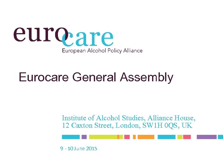 Eurocare General Assembly Institute of Alcohol Studies, Alliance House, 12 Caxton Street, London, SW