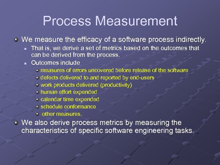 Process Measurement We measure the efficacy of a software process indirectly. n n That