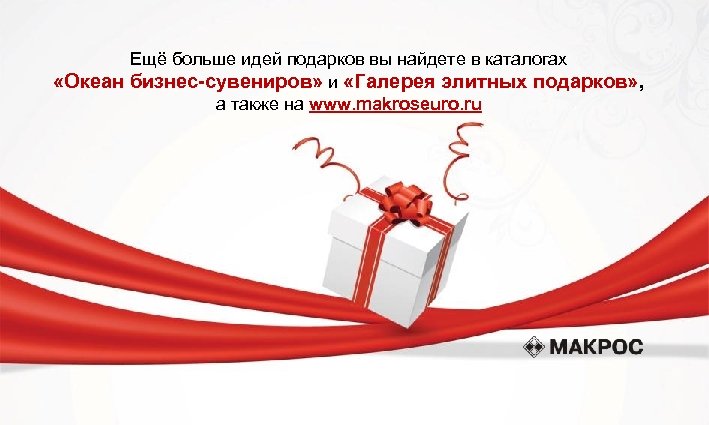 Ещё больше идей подарков вы найдете в каталогах «Океан бизнес-сувениров» и «Галерея элитных подарков»