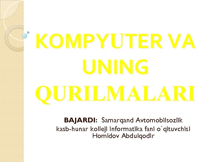 KOMPYUTER VA UNING QURILMALARI BAJARDI: Samarqand Avtomobilsozlik kasb-hunar kolleji informatika fani o`qituvchisi Homidov Abdulqodir