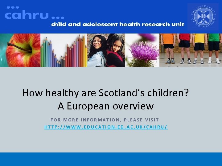 How healthy are Scotland’s children? A European overview FOR MORE INFORMATION, PLEASE VISIT: HTTP: