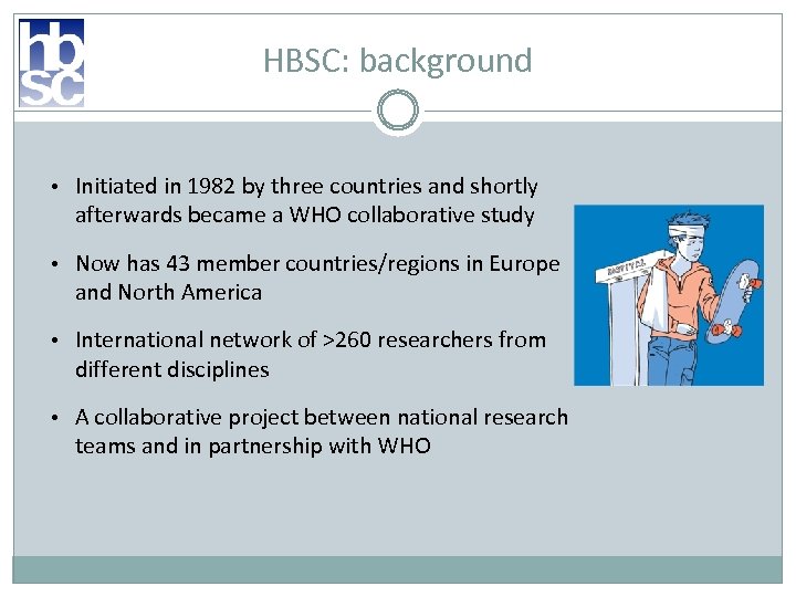 HBSC: background • Initiated in 1982 by three countries and shortly afterwards became a