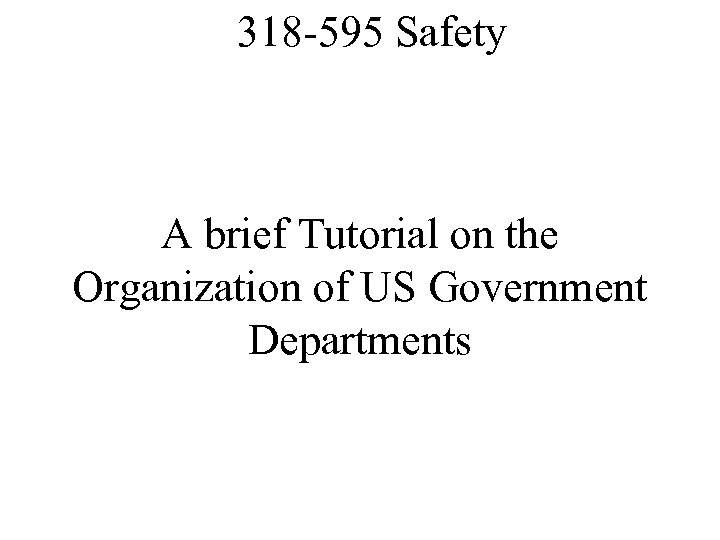 318 -595 Safety A brief Tutorial on the Organization of US Government Departments 