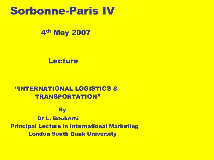 Sorbonne-Paris IV 4 th May 2007 Lecture “INTERNATIONAL LOGISTICS & TRANSPORTATION” By Dr L.