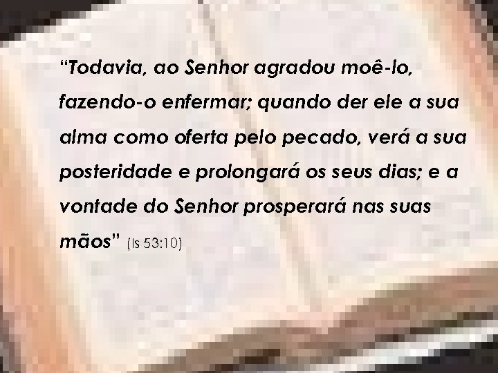 “Todavia, ao Senhor agradou moê-lo, fazendo-o enfermar; quando der ele a sua alma como