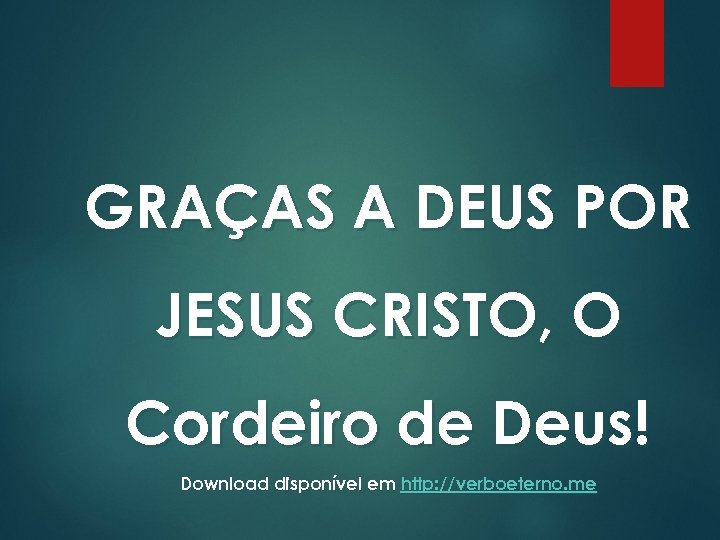 GRAÇAS A DEUS POR JESUS CRISTO, O Cordeiro de Deus! Download disponível em http:
