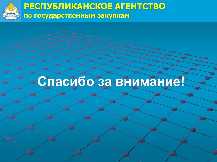 РЕСПУБЛИКАНСКОЕ АГЕНТСТВО по государственным закупкам Спасибо за внимание! 