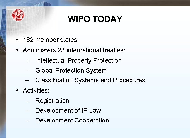 WIPO TODAY • 182 member states • Administers 23 international treaties: – Intellectual Property