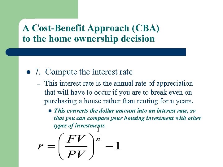 A Cost-Benefit Approach (CBA) to the home ownership decision l 7. Compute the interest