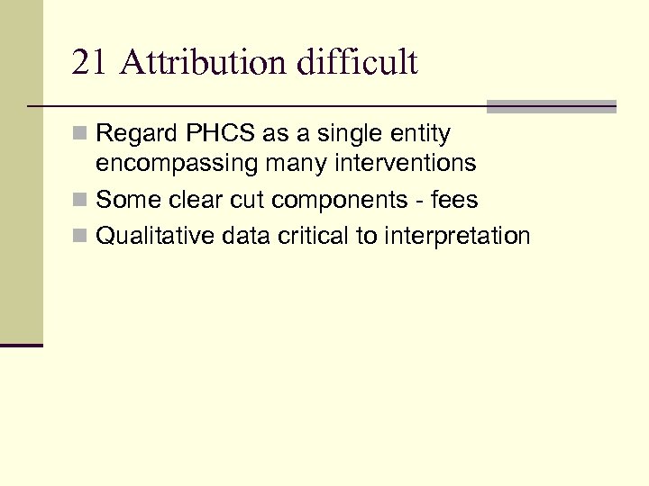 21 Attribution difficult n Regard PHCS as a single entity encompassing many interventions n