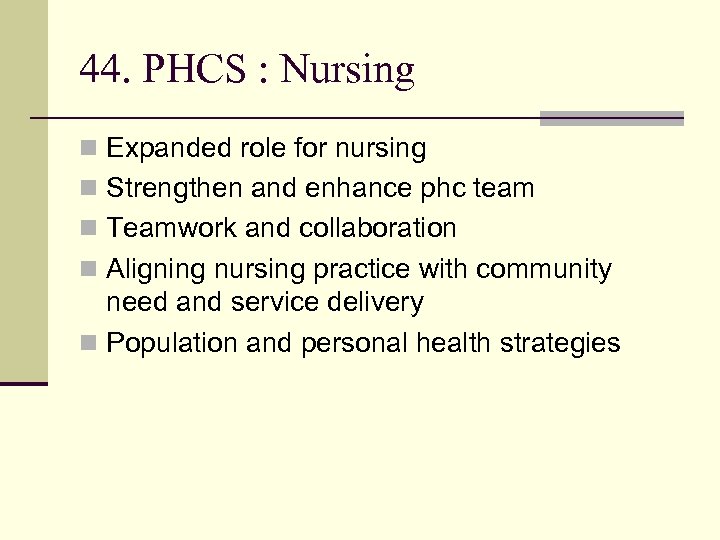 44. PHCS : Nursing n Expanded role for nursing n Strengthen and enhance phc