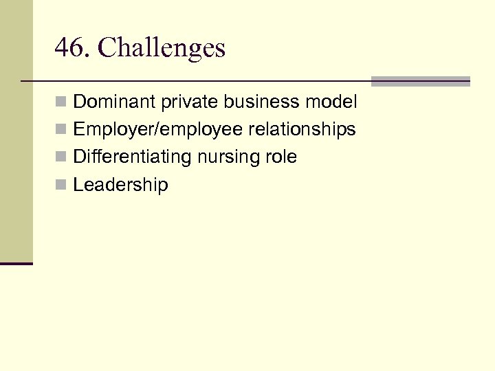 46. Challenges n Dominant private business model n Employer/employee relationships n Differentiating nursing role