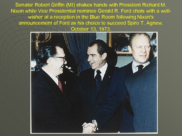 Senator Robert Griffin (MI) shakes hands with President Richard M. Nixon while Vice Presidential