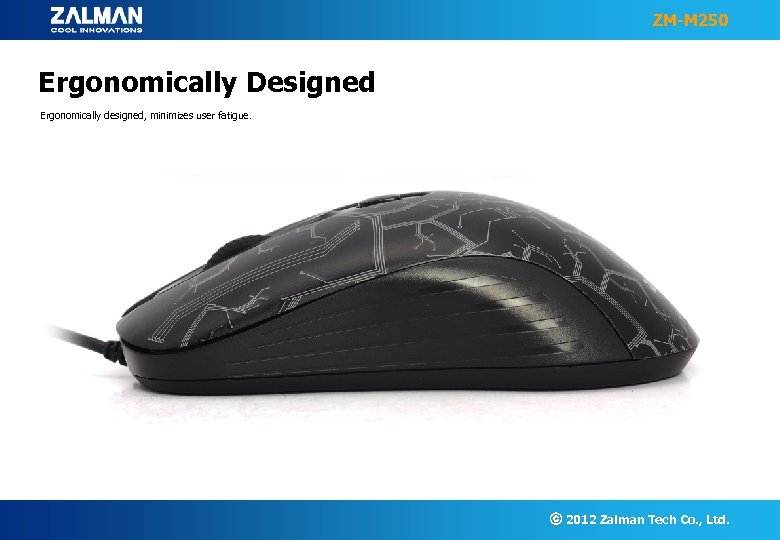ZM-M 250 Ergonomically Designed Ergonomically designed, minimizes user fatigue. ⓒ 2012 Zalman Tech Co.