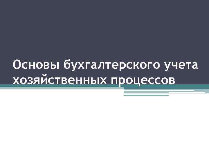 Основы бухгалтерского учета хозяйственных процессов 