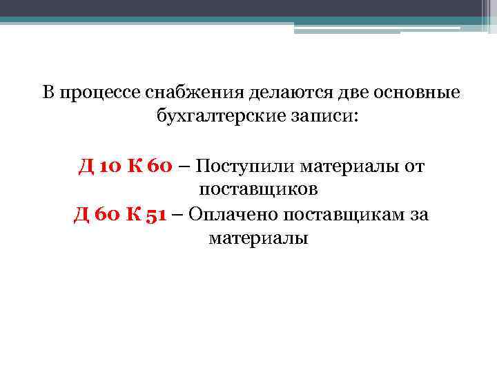 В процессе снабжения делаются две основные бухгалтерские записи: Д 10 К 60 – Поступили