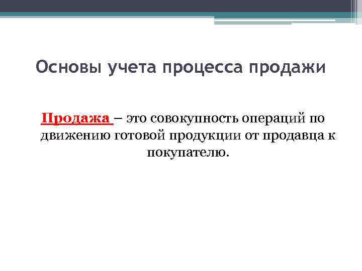 Основы учета процесса продажи Продажа – это совокупность операций по движению готовой продукции от