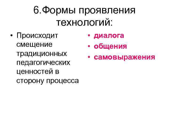 6. Формы проявления технологий: • Происходит смещение традиционных педагогических ценностей в сторону процесса •